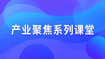 产业聚焦系列课堂