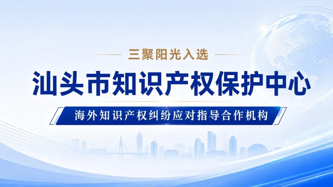 三聚阳光入选汕头市知识产权保护中心海外知识产权纠纷应对指导合作机构