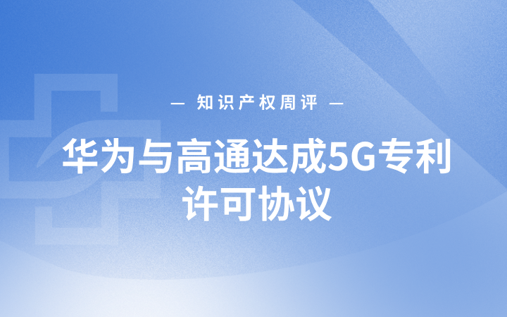 知识产权周评 | 华为与高通达成5G专利许可协议；小米登记“Xiaomi MiMo”著作权；天津法院审结喂“小说”给AI生成漫剧侵权案