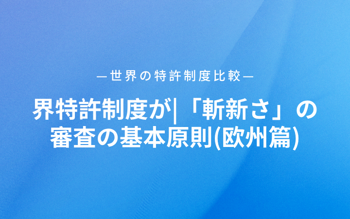 世界特許制度が|「斬新さ」の審査の基本原則(欧州篇)