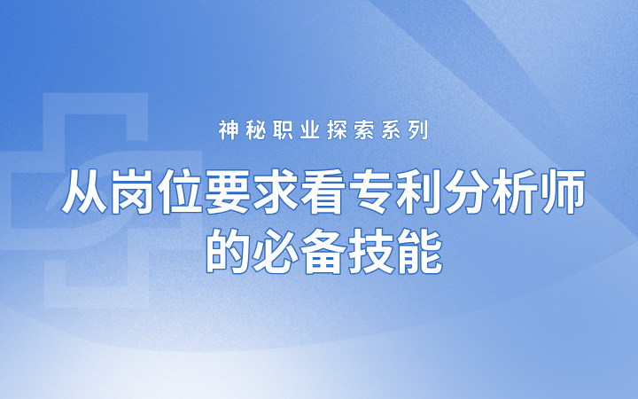 神秘职业探索系列——从岗位要求看专利分析师的必备技能