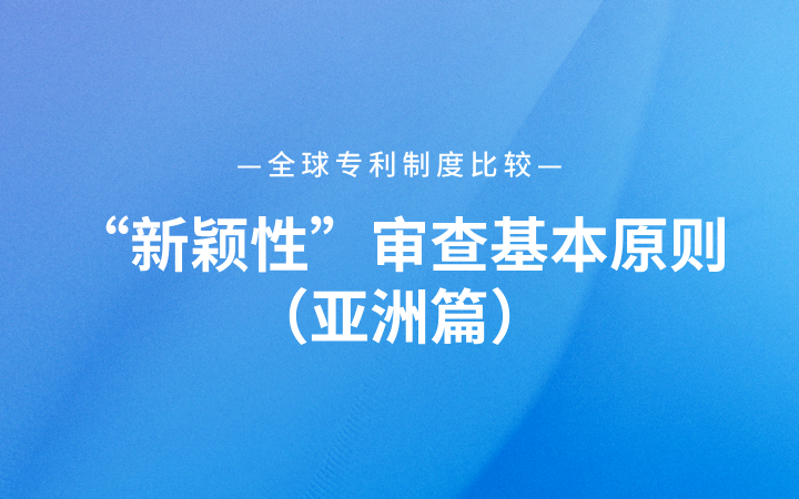 全球专利制度比较｜“新颖性”审查基本原则（亚洲篇）