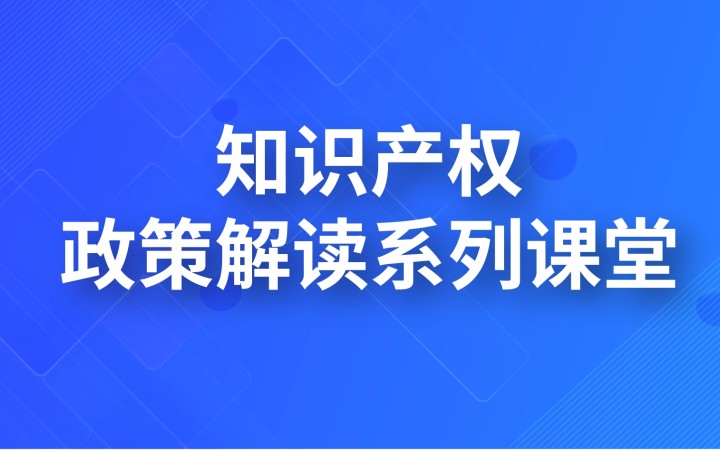 知识产权政策解读系列课堂