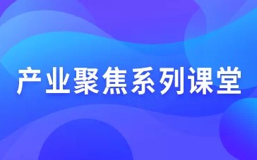 产业聚焦系列课堂