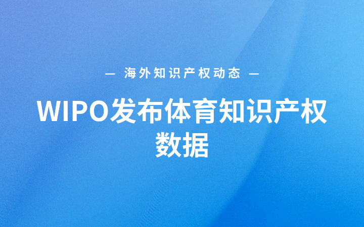 海外知识产权动态丨WIPO发布体育知识产权数据；欧盟与日本启动知识产权合作行动；谷歌请求美国最高法院审查专利复审政策