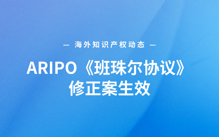 海外知识产权动态丨ARIPO《班珠尔协议》修正案生效，多项商标规则迎来重大调整；莫德纳（Moderna）达成22.5亿美元全球和解