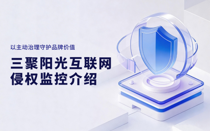 以主动治理守护品牌价值——三聚阳光互联网侵权监控业务介绍
