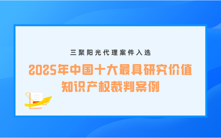 三聚阳光代理案件入选“2025年中国十大最具研究价值知识产权裁判案例”