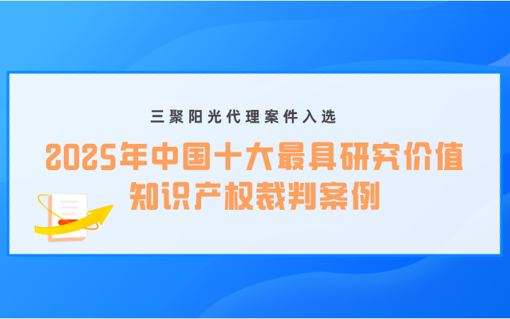 三聚阳光代理案件入选“2025年中国十大最具研究价值知识产权裁判案例”