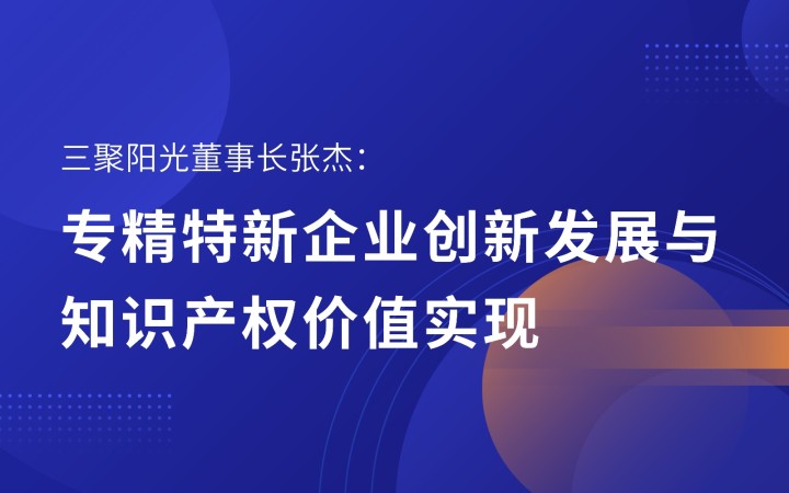 三聚阳光董事长张杰：专精特新企业创新发展与知识产权价值实现
