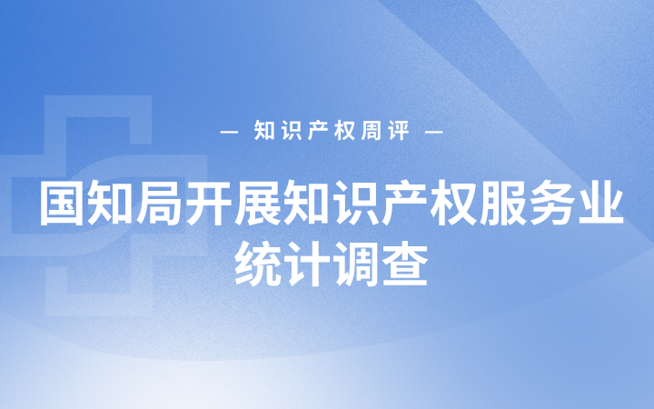 知识产权周评丨国知局开展知识产权服务业统计调查；九牧王诉淘宝等侵害商标权纠纷案开庭；公牛集团取得充电枪防冻控制专利